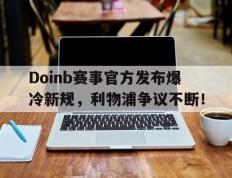 雷电竞-关于Doinb赛事官方发布爆冷新规，利物浦争议不断！的信息